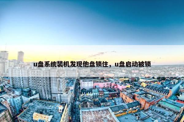 u盘系统装机发现他盘锁住，u盘启动被锁