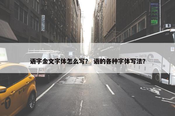 语字金文字体怎么写？ 语的各种字体写法？