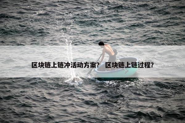 区块链上链冲活动方案？ 区块链上链过程？