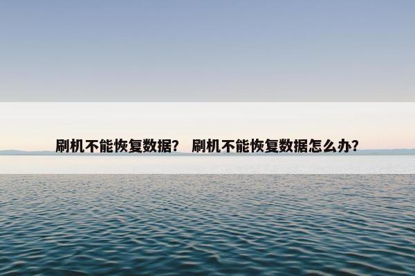 刷机不能恢复数据？ 刷机不能恢复数据怎么办？