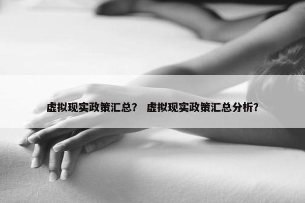 虚拟现实政策汇总？ 虚拟现实政策汇总分析？