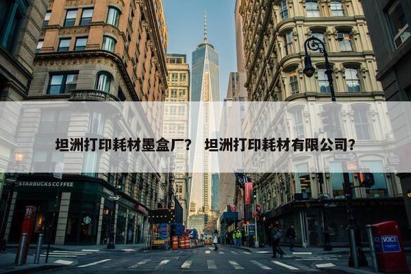 坦洲打印耗材墨盒厂？ 坦洲打印耗材有限公司？