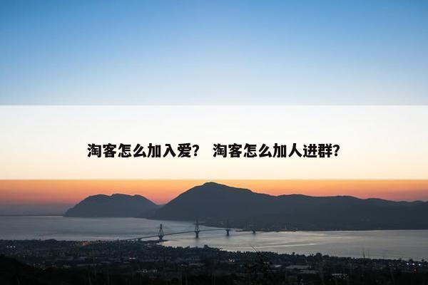 淘客怎么加入爱？ 淘客怎么加人进群？