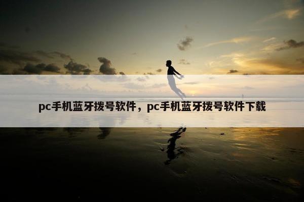 pc手机蓝牙拨号软件，pc手机蓝牙拨号软件下载