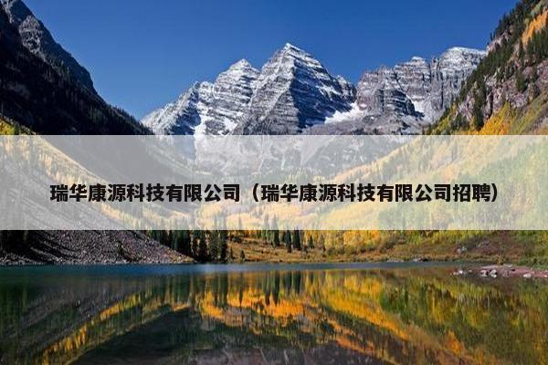 瑞华康源科技有限公司（瑞华康源科技有限公司招聘）