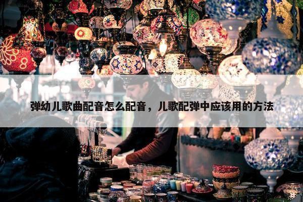 弹幼儿歌曲配音怎么配音，儿歌配弹中应该用的方法