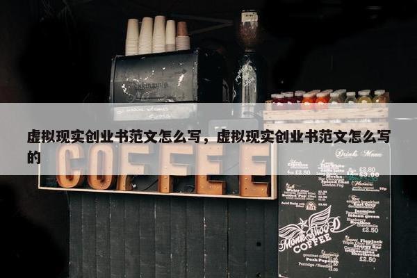 虚拟现实创业书范文怎么写，虚拟现实创业书范文怎么写的