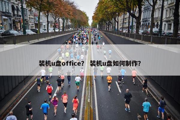 装机u盘office？ 装机u盘如何制作？