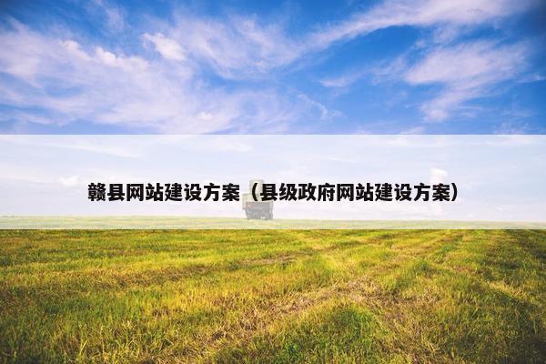 赣县网站建设方案（县级政府网站建设方案）