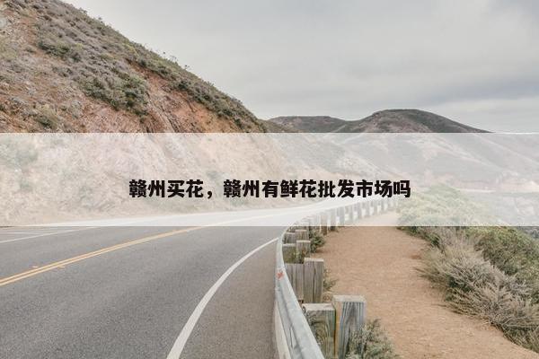 赣州买花，赣州有鲜花批发市场吗