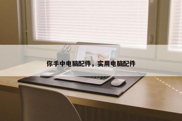 你手中电脑配件，实用电脑配件