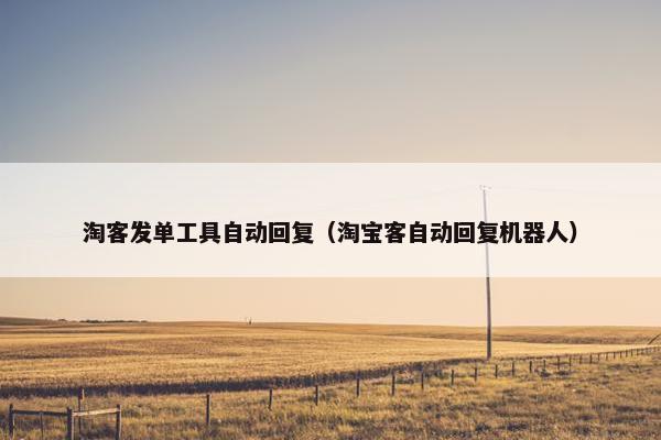 淘客发单工具自动回复（淘宝客自动回复机器人）