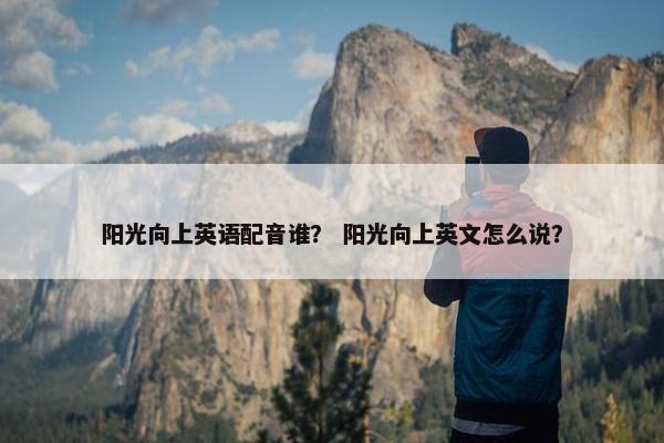 阳光向上英语配音谁？ 阳光向上英文怎么说？