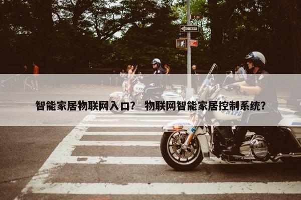 智能家居物联网入口？ 物联网智能家居控制系统？