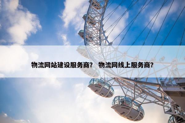 物流网站建设服务商？ 物流网线上服务商？
