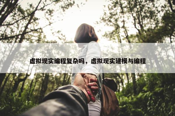 虚拟现实编程复杂吗，虚拟现实建模与编程