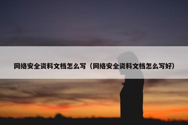 网络安全资料文档怎么写（网络安全资料文档怎么写好）