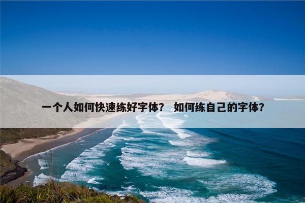 一个人如何快速练好字体？ 如何练自己的字体？