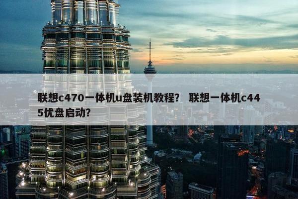 联想c470一体机u盘装机教程？ 联想一体机c445优盘启动？