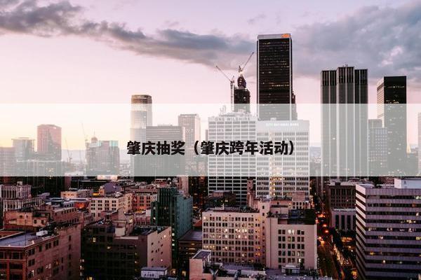 肇庆抽奖（肇庆跨年活动）