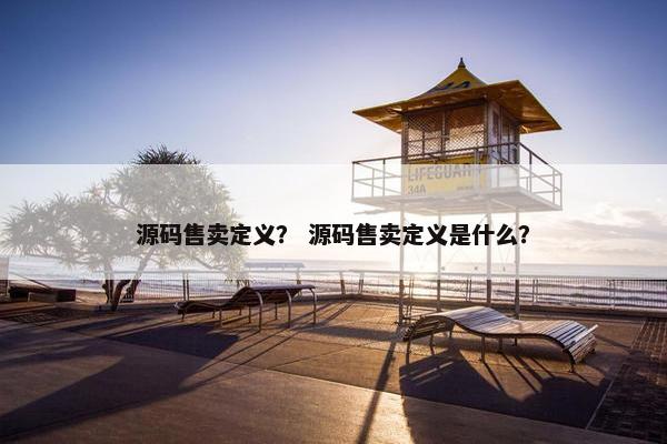 源码售卖定义？ 源码售卖定义是什么？