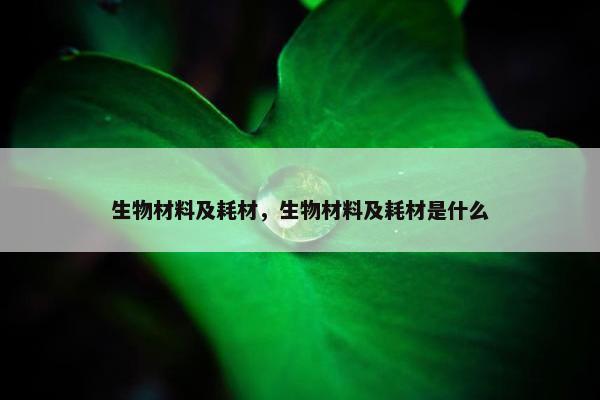 生物材料及耗材，生物材料及耗材是什么