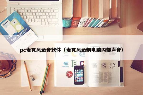 pc麦克风录音软件（麦克风录制电脑内部声音）