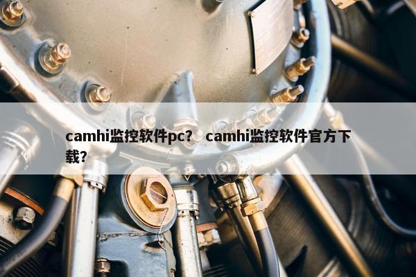 camhi监控软件pc？ camhi监控软件官方下载？
