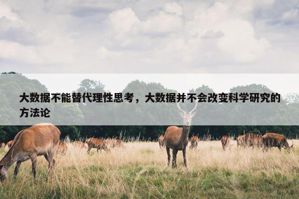 大数据不能替代理性思考，大数据并不会改变科学研究的方法论