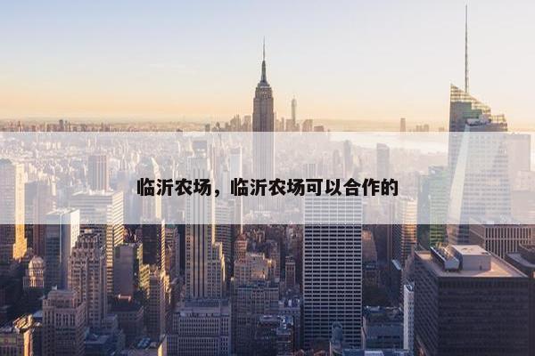 临沂农场，临沂农场可以合作的