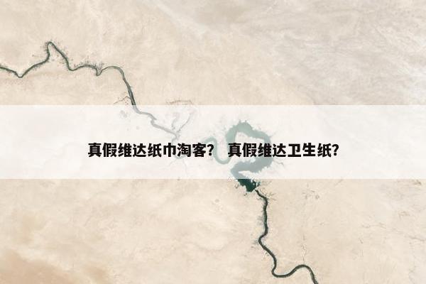 真假维达纸巾淘客？ 真假维达卫生纸？