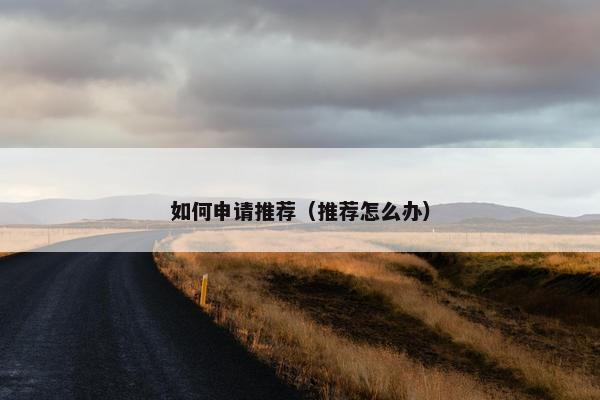 如何申请推荐（推荐怎么办）