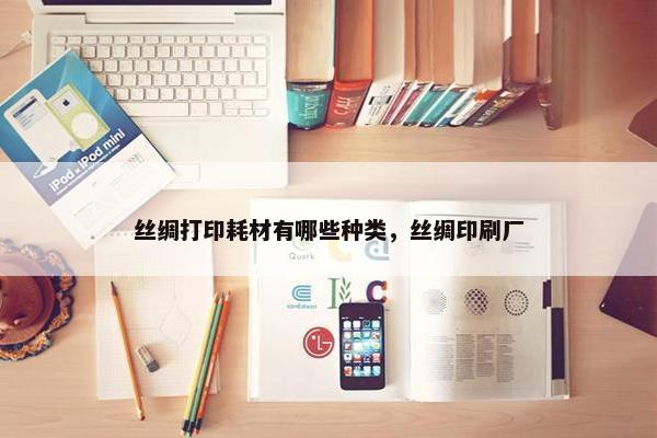 丝绸打印耗材有哪些种类，丝绸印刷厂