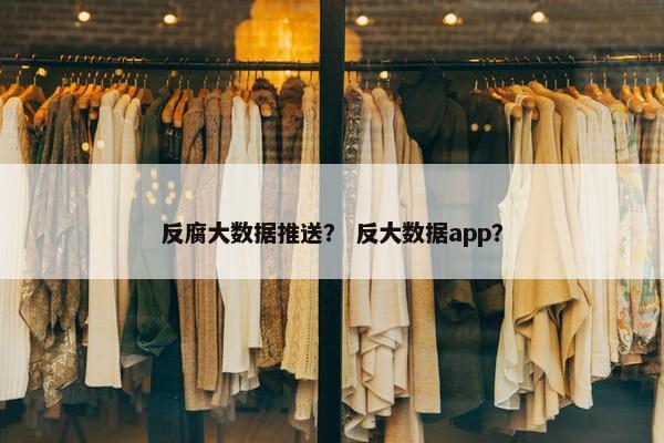 反腐大数据推送？ 反大数据app？