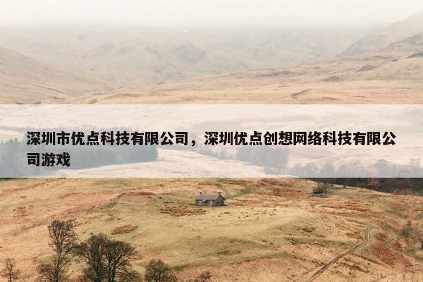 深圳市优点科技有限公司，深圳优点创想网络科技有限公司游戏