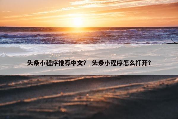 头条小程序推荐中文？ 头条小程序怎么打开？