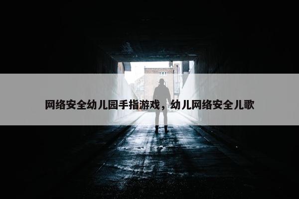 网络安全幼儿园手指游戏，幼儿网络安全儿歌