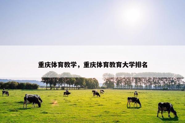 重庆体育教学，重庆体育教育大学排名