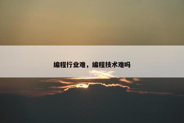 编程行业难，编程技术难吗