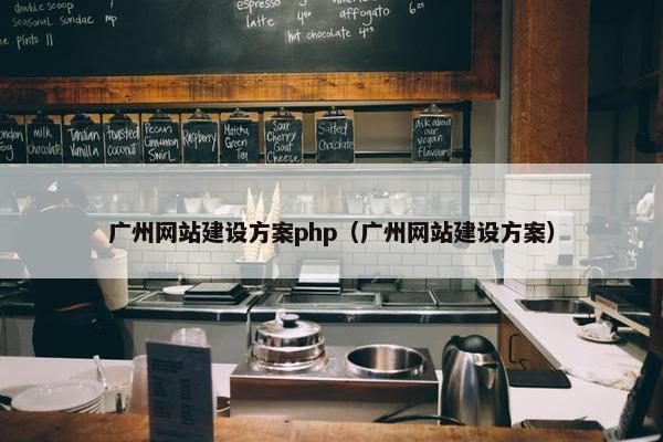 广州网站建设方案php（广州网站建设方案）