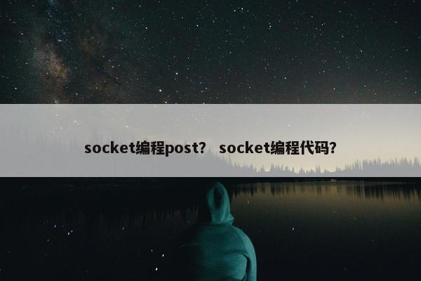 socket编程post？ socket编程代码？
