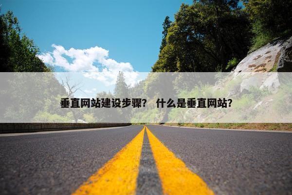 垂直网站建设步骤？ 什么是垂直网站？