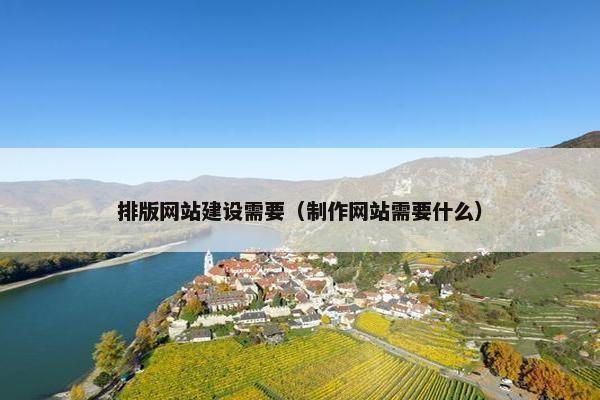 排版网站建设需要（制作网站需要什么）