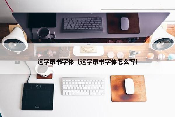 远字隶书字体（远字隶书字体怎么写）