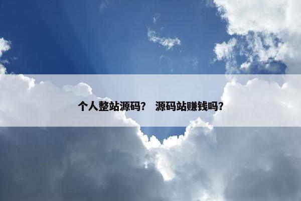 个人整站源码？ 源码站赚钱吗？