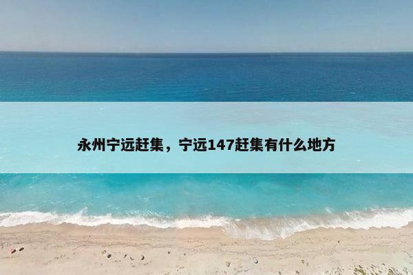 永州宁远赶集，宁远147赶集有什么地方