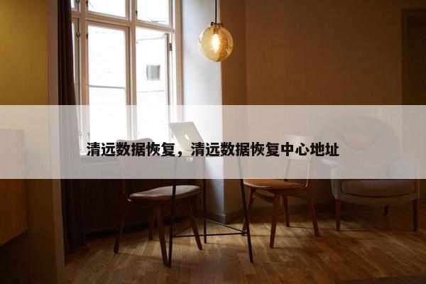 清远数据恢复，清远数据恢复中心地址