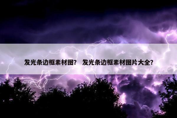 发光条边框素材图？ 发光条边框素材图片大全？