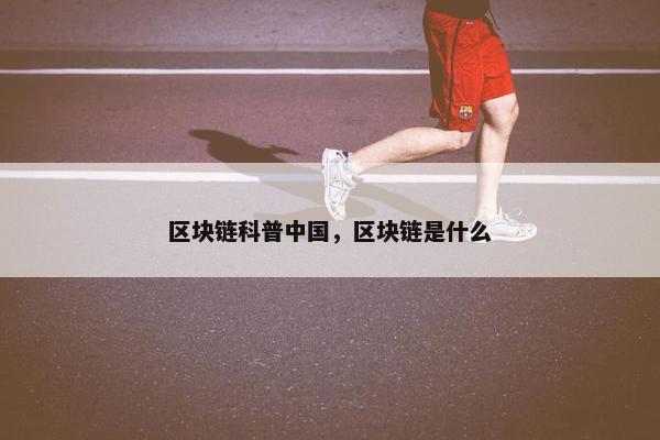 区块链科普中国，区块链是什么