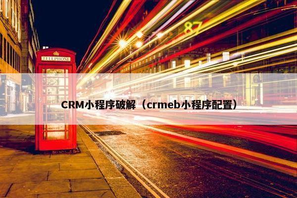 CRM小程序破解（crmeb小程序配置）